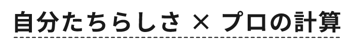 自分たちらしさ × プロの計算