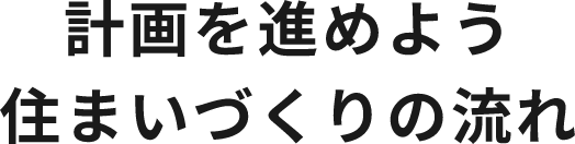 計画を進めよう住まいづくりの流れ