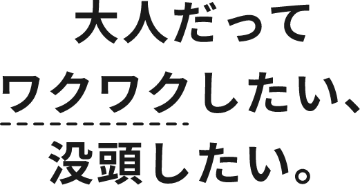 大人だってワクワクしたい、没頭したい。