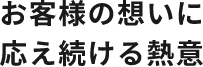 お客様の想いに応え続ける熱意