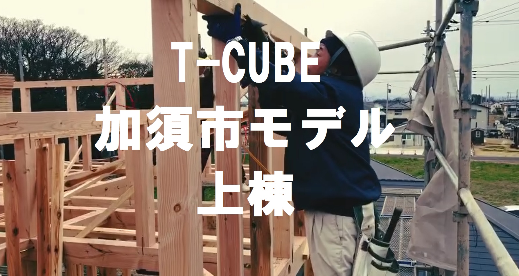 【T-CUBE（PV)】上棟（棟上げ） アイチャッチ