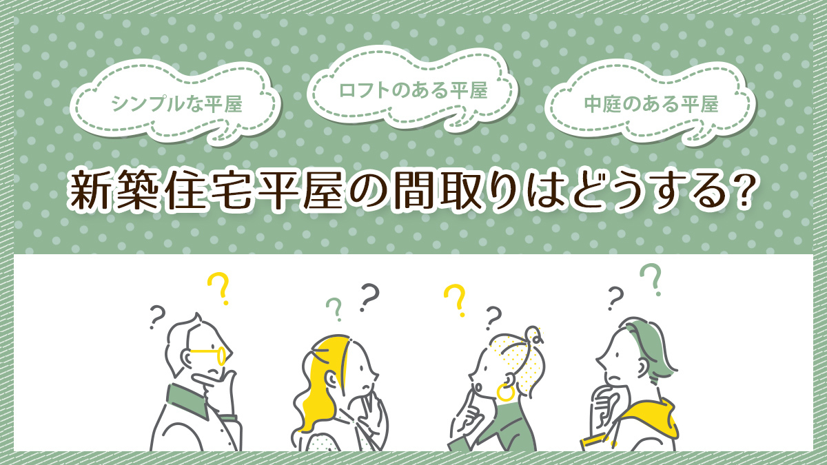 新築住宅平屋の間取りはどうする?シンプルな平屋・ロフトのある平屋・中庭のある平屋