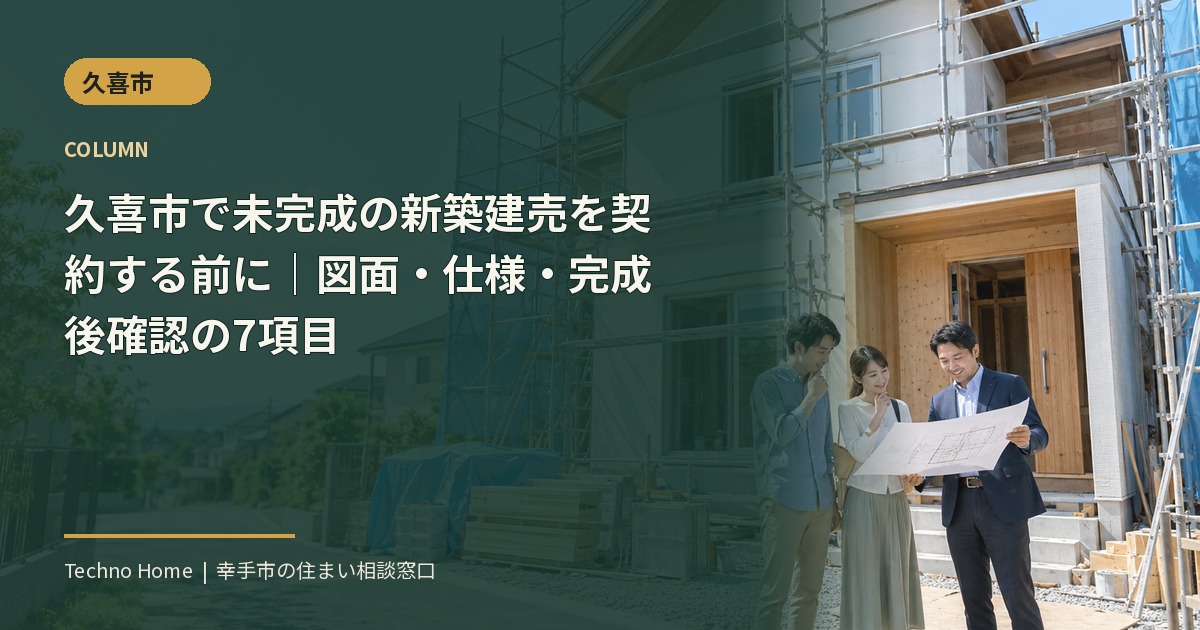 久喜市で未完成の新築建売を契約する前に|図面・仕様・完成後確認の7項目