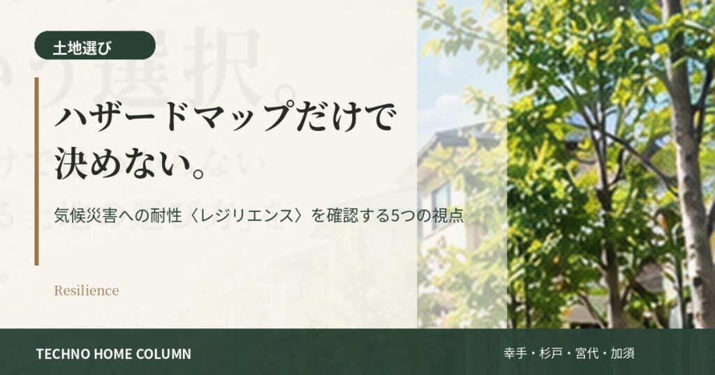 土地探しでハザードマップだけ見ていませんか？気候災害への耐性「レジリエンス」を確認する5つの視点